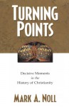 Turning Points: Decisive Moments in the History of Christianity - Mark A. Noll