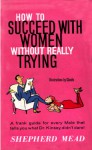 How To Succeed With Women Without Really Trying: The Dastard's Guide To The Birds And Bees - Shepherd Mead