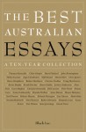 The Best Australian Essays: A Ten-Year Collection - Tim Flannery, David Malouf, J.M. Coetzee, Clive James, Thomas Keneally, Richard Flanagan, Simon Leys, Tim Winton, Inga Clendinnen, Peter Porter, John Birmingham, Kate Jennings, Robyn Davidson, David Marr, Christos Tsiolkas, Barry Humphries, David Foster, Alan Frost, Robe