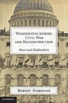 Washington During Civil War and Reconstruction: Race and Radicalism - Robert Harrison