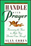 Handle with Prayer: Harnessing the Power to Make Your Dreams Come Through - Alan Cohen