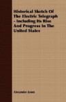 Historical Sketch of the Electric Telegraph Including Its Rise & Progress in the United States - Alexander Jones