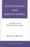 Belted Heroes and Bound Women: The Myth of the Homeric Warrior King - Michael J. Bennett