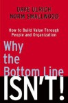 Why The Bottom Line Isn't!: How To Build Value Through People And Organization - Dave Ulrich, W. Norman Smallwood