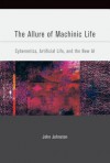 The Allure of Machinic Life: Cybernetics, Artificial Life, and the New AI - John Johnston