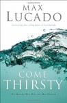 Come Thirsty: No Heart Too Dry for His Touch - Max Lucado