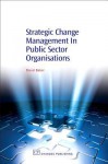 Strategic Change Management in Public Sector Organisations - David Baker