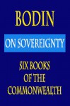 Bodin : On Sovereignty : Six Books Of The Commonwealth