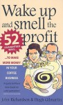 Wake Up and Smell the Profit: 52 Guaranteed Ways to Make More Money in Your Coffee Business - John Richardson, Hugh Gilmartin