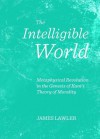 The Intelligible World: Metaphysical Revolution in the Genesis of Kant's Theory of Morality - James Lawler