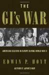 The GI's War: The Story of American Soldiers in Europe in World War II - Edwin Palmer Hoyt