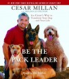 Be the Pack Leader: Use Cesar's Way to Transform Your Dog . . . and Your Life - Cesar Millan, Melissa Jo Peltier