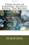 Three Plays of Euripides: Alcestis, Medea, The Bachae - Euripides