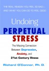 Undoing Perpetual Stress: The Missing Connection Between Depression, Anxiety and 21stCentury Illness - Richard O'Connor