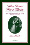 When Romeo Was a Woman: Charlotte Cushman and Her Circle of Female Spectators - Lisa Merrill