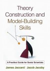 Theory Construction and Model-Building Skills: A Practical Guide for Social Scientists - James Jaccard, Jacob Jacoby