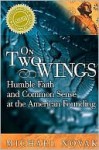 On Two Wings: Humble Faith and Common Sense at the American Founding - Michael Novak