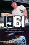 1961*: The Inside Story of the Maris-Mantle Home Run Chase - Phil Pepe