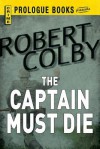 The Captain Must Die - Robert Colby