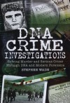 DNA Investigations: Murder and Serious Crime Investigations Through DNA and Modern Forensics - Stephen Wade