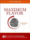 Maximum Flavor Minimum Fat: 61 Low Fat & Calorie Recipes For Breakfast, Lunch, Dinner, Soups, Snacks & Smoothies - Mia Grace