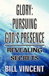 Glory: Pursuing God's Presence: Revealing Secrets - Bill Vincent