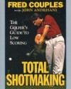 Total Shotmaking: The Golfer's Guide to Low Scoring - Fred Couples, John Andrisani