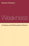 Weakness: A Literary and Philosophical History - Michael O'Sullivan