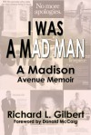 I Was A Mad Man: A Madison Avenue Memoir - Richard L. Gilbert