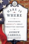 Here Is Where: Discovering America's Great Forgotten History - Andrew Carroll