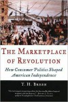 The Marketplace of Revolution: How Consumer Politics Shaped American Independence - T.H. Breen