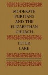 Moderate Puritans and the Elizabethan Church - Peter Lake