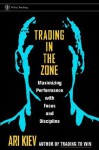 Trading in the Zone: Maximizing Performance with Focus and Discipline - Ari Kiev