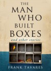 The Man Who Built Boxes and other stories - Frank Tavares