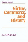 Virtue, Commerce, and History: Essays on Political Thought and History, Chiefly in the Eighteenth Century - J.G.A. Pocock