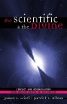 The Scientific & the Divine: Conflict and Reconciliation from Ancient Greece to the Present - James A. Arieti, Patrick A. Wilson