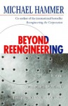 Beyond Reengineering: How The Process Centered Organization Is Changing Our Work And Our Lives - Michael Hammer