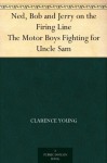 Ned, Bob and Jerry on the Firing Line The Motor Boys Fighting for Uncle Sam - Clarence Young