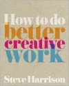 How to Do Better Creative Work - Steve Harrison