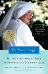 The Prison Angel: Mother Antonia's Journey from Beverly Hills to a Life of Service in a Mexican Jail - Mary Jordan, Kevin Sullivan