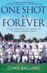 One Shot at Forever: A Small Town, an Unlikely Coach, and a Magical Baseball Season - Chris Ballard