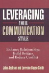 Leveraging Your Communication Style: Enhance Relationships, Build Bridges, and Reduce Conflict - John Jackson, Lorraine Bosse-Smith