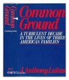 Common Ground: A Turbulent Decade in the Lives of Three American Families - J. Anthony Lukas, Anthony Lukas