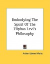 Embodying the Spirit of the Eliphas Levi's Philosophy - Arthur Edward Waite