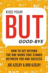 Kiss Your BUT Good-Bye: How To Get Beyond the One Word That Stands Between You and Success - Joseph Azelby, Robert Azelby