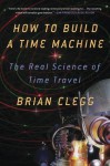 How to Build a Time Machine: The Real Science of Time Travel - Brian Clegg