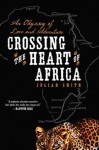 Crossing the Heart of Africa: An Odyssey of Love and Adventure - Julian Smith