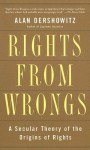 Rights from Wrongs: A Secular Theory of the Origins of Rights - Alan M. Dershowitz