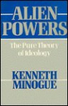 Alien Powers: The Pure Theory of Ideology - Kenneth Minogue