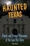 Haunted Texas: Ghosts and Strange Phenomena of the Lone Star State (Haunted Series) - Alan Brown